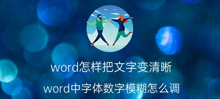 word怎样把文字变清晰 word中字体数字模糊怎么调？